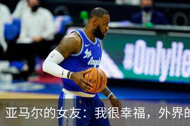 亚马尔的女友：我很幸福，外界的一些批评不会冒犯到我